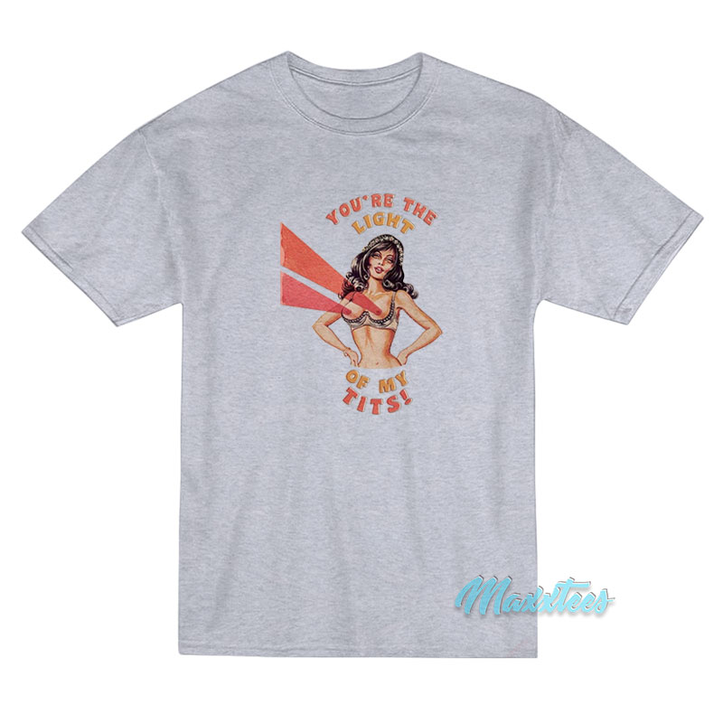 You're The Light Of My Tits T-shirt