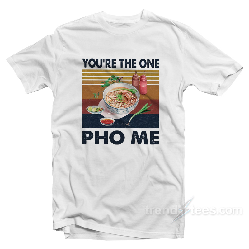 You're The One Pho Me T-shirt