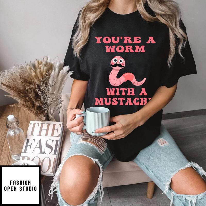 You’re A Worm With A Mustache T-shirt
