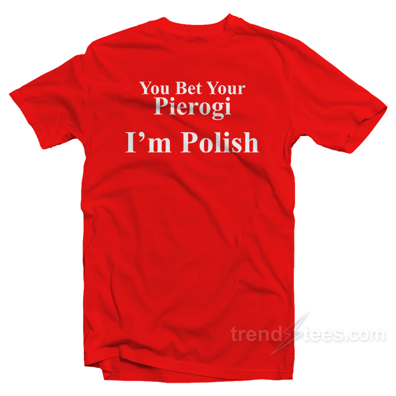 You Bet Your Pierogi I'm Polish T-shirt