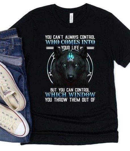 You Can't Always Control Who Comes Into Your Life But You Can Control Which Window You Throw Them Out Of Wolf Shirt