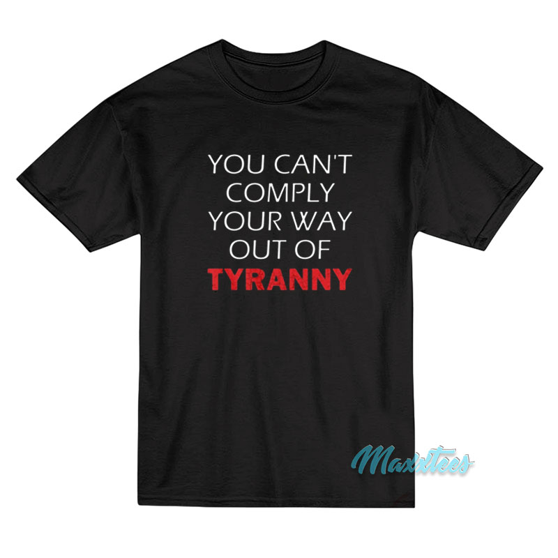 You Can't Comply Your Way Out Of Tyranny T-shirt