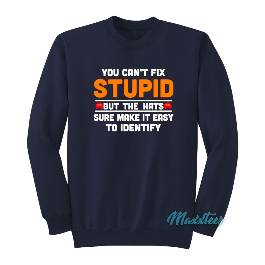 You Can't Fix Stupid But The Hats Sweatshirt
