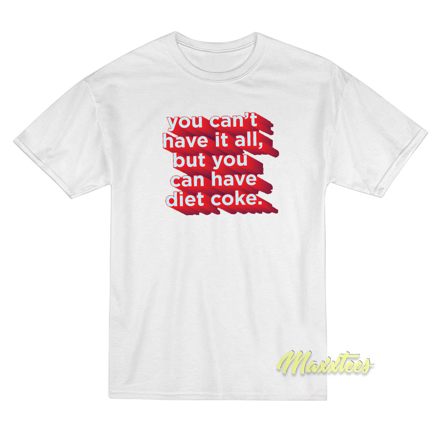 You Can't Have It All But You T-shirt