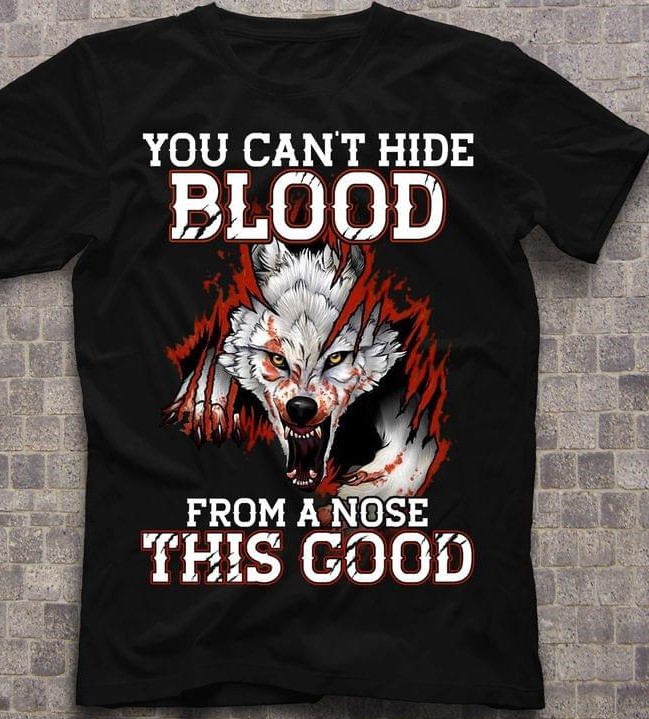 You Can't Hide Blood From A Nose This Good Angry Wolf Blood Shirt