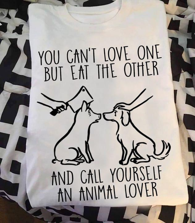 You Can't Love One But Eat The Other Vegetarian Shirt