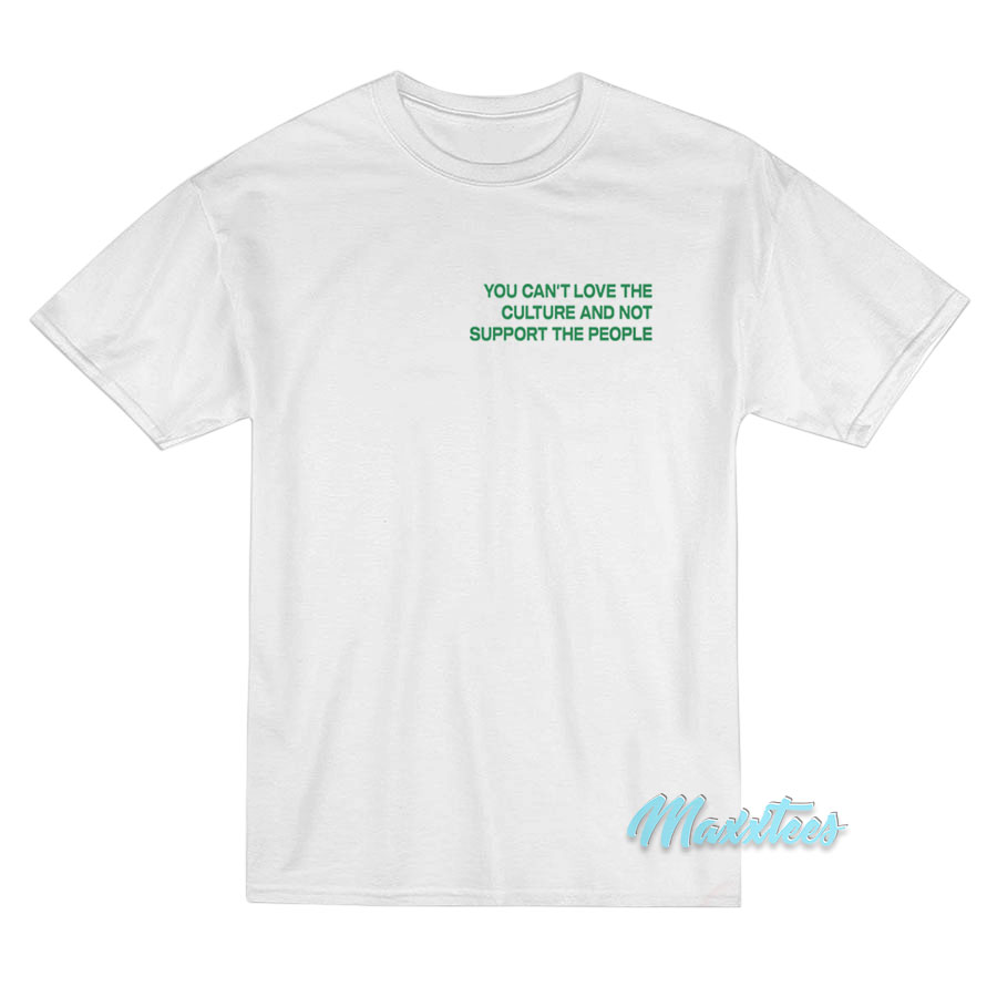 You Can't Love The Culture And Not Support T-shirt