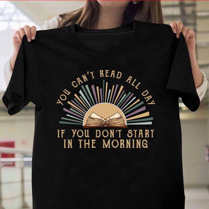 You Can't Read All Day If You Don't Start In The Morning Reading Book Sun Shirt