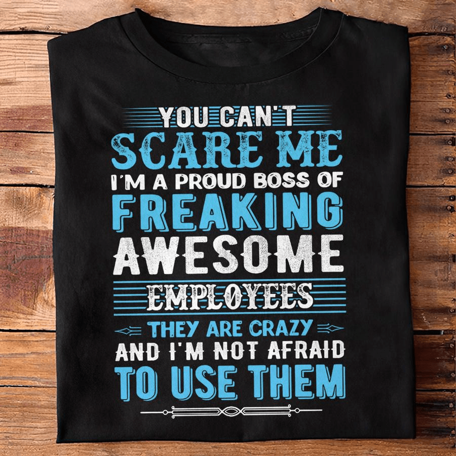 You Can't Scare Me, I Am A Proud Boss Of Freaking Awesome Employees Shirt