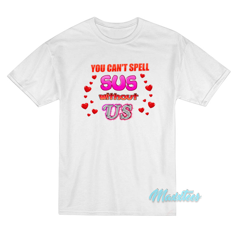You Can't Spell Sus Without Us T-shirt