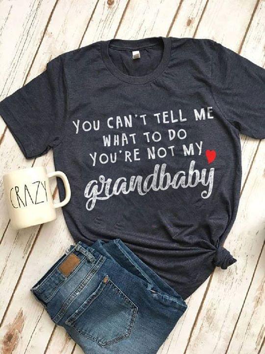 You Can't Tell Me What To Do You'e Not My Grandbaby Shirt