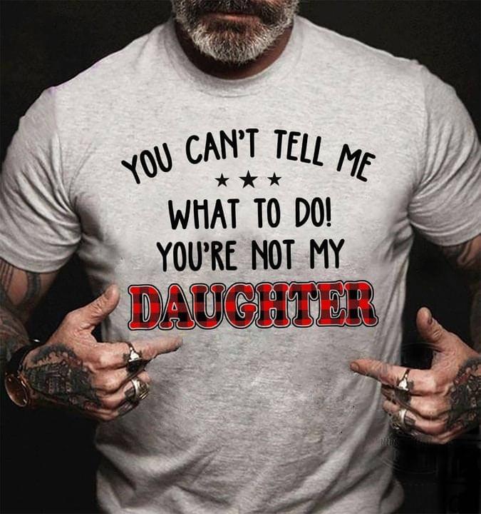 You Can't Tell Me What To Do You're Not My Daughter Family Love Shirt