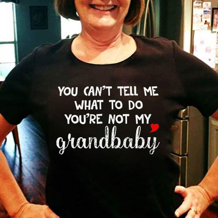 You Can't Tell Me What To Do You're Not My Grandbaby Shirt
