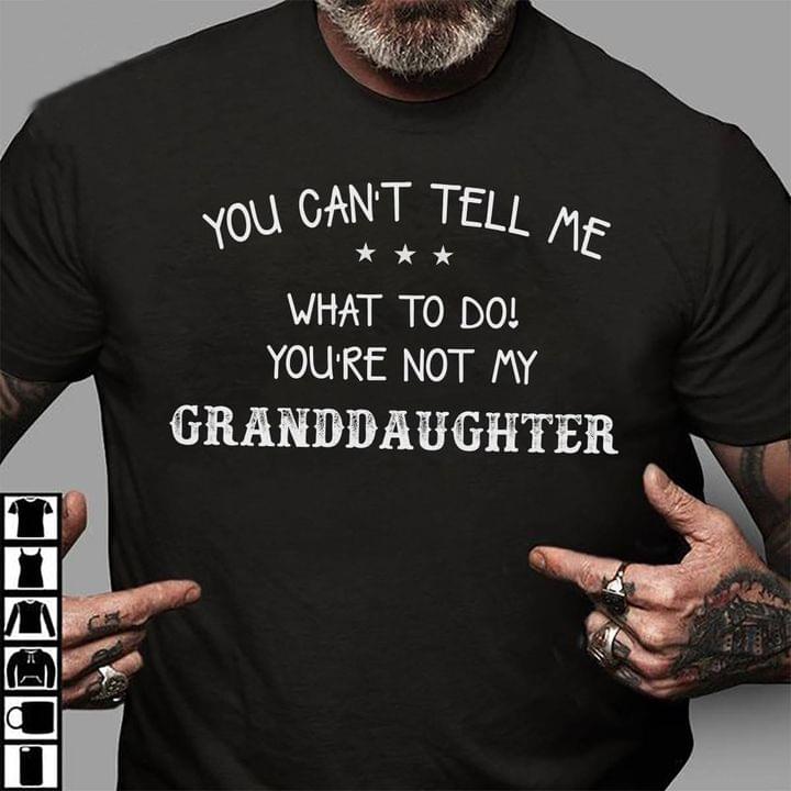 You Can't Tell Me What To Do You're Not My Granddaughter Family Love Shirt