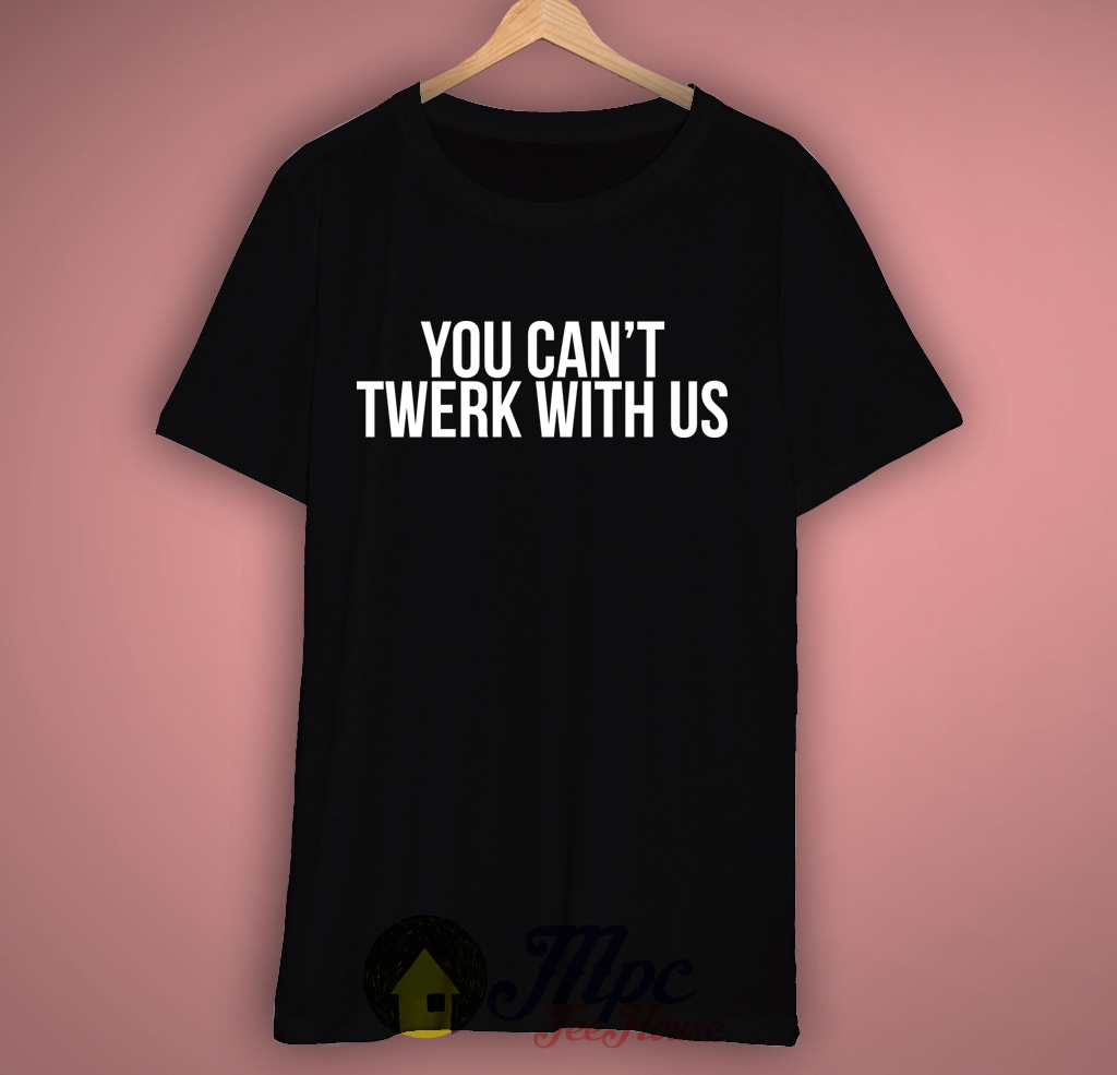 You Can't Twerk With Us T Shirt