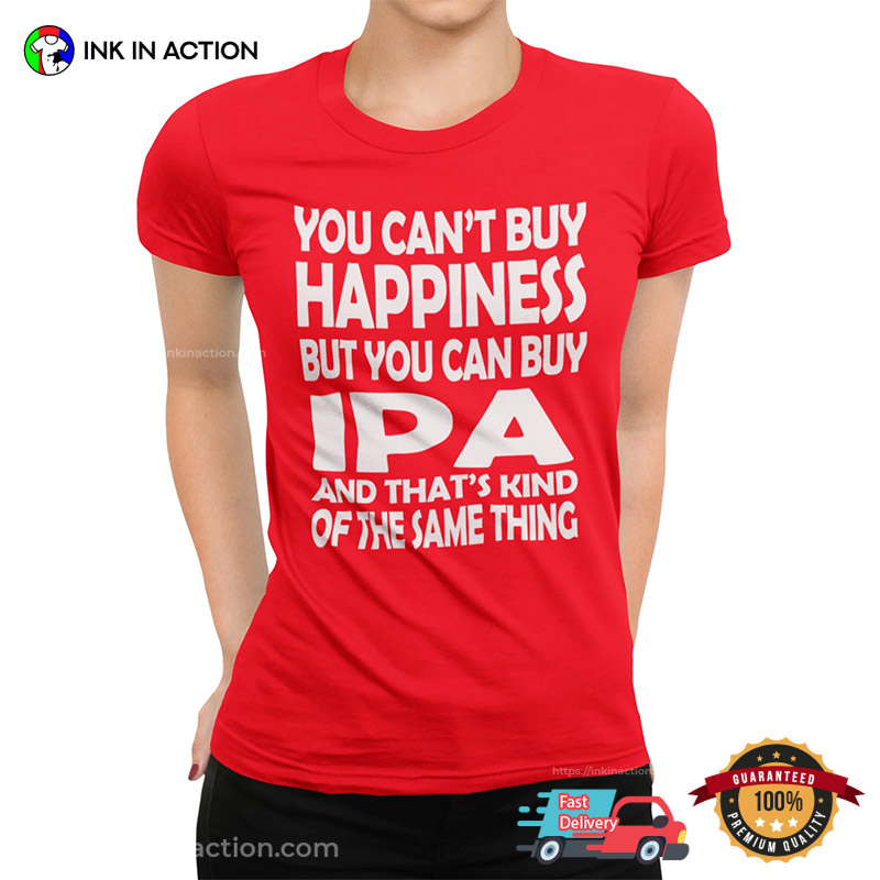You Can’t Buy Happiness But You Can Buy Ipa Funny Beer T-shirts
