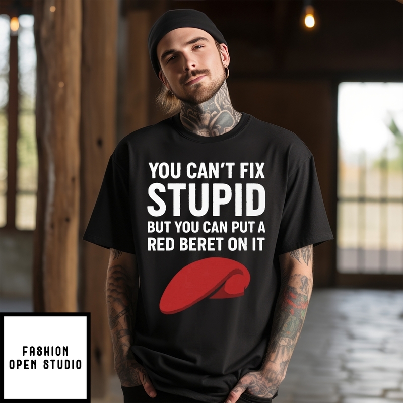 You Can’t Fix Stupid But You Can Put A Red Beret On It T-shirt