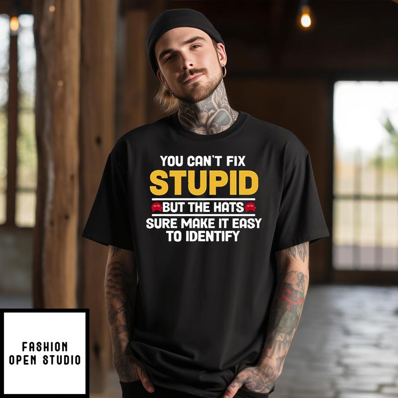 You Can’t Fix Stupid The Hats Sure Make It Easy To Identify T-shirt