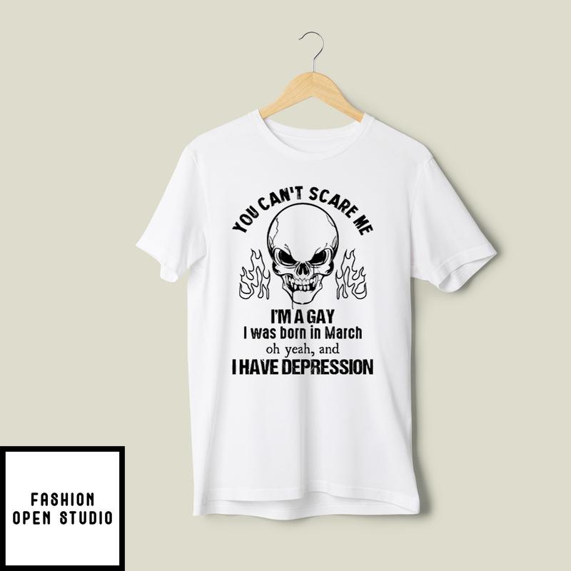 You Can’t Scare Me I’m A Gay I Was Born In March T-shirt