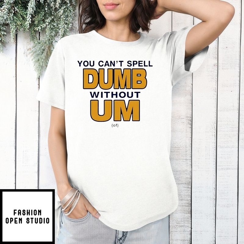 You Can’t Spell Dumb Without Um T-shirt