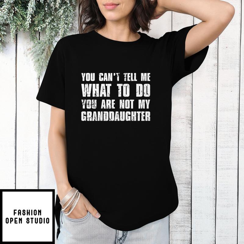 You Can’t Tell Me What To Do You’re Not My Granddaughter T-shirt