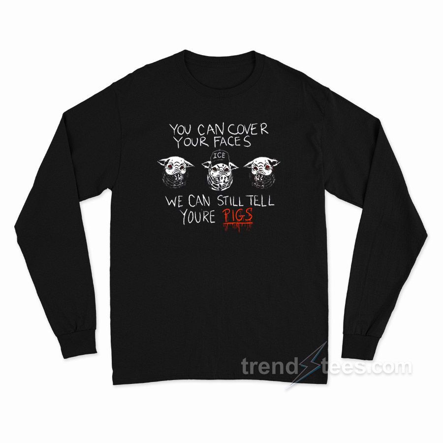 You Can Cover Your Faces We Can Still Tell You're Pigs Long Sleeve Shirt