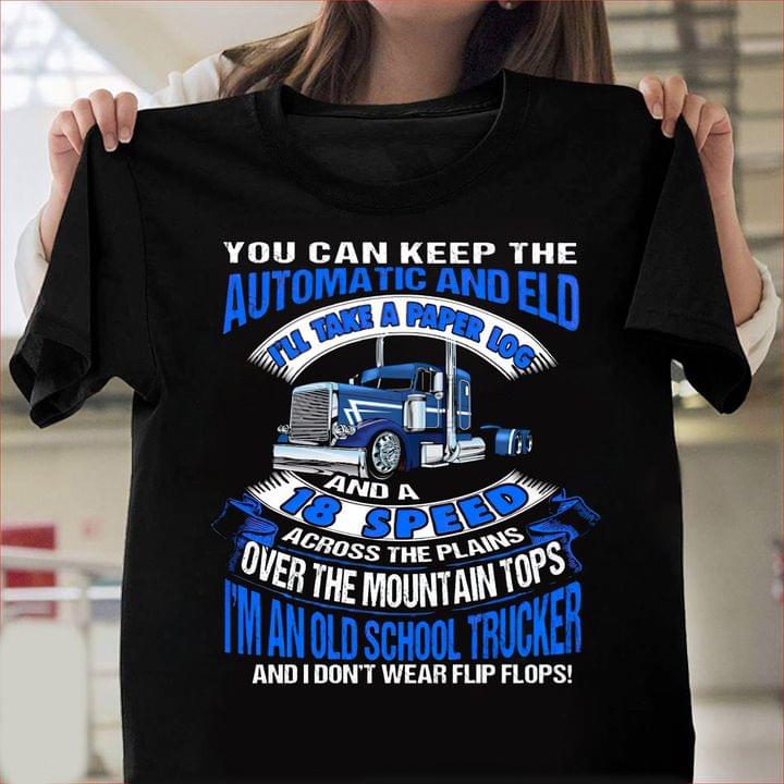 You Can Keep The Automatic And Eld I'll Take A Paper Log And A 18 Speed Across The Plains Over The Mountain Stops I'm An Old School Trucker And I Don't Wear Flip Flops Blue Truck Shirt