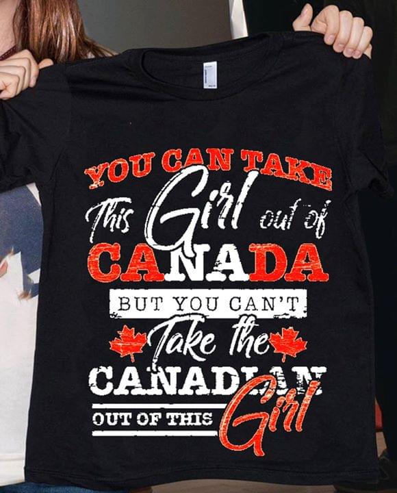 You Can Take This Girl Out Of Canada But You Can't Take The Canadian Out Of This Girl Maple Leaf Shirt