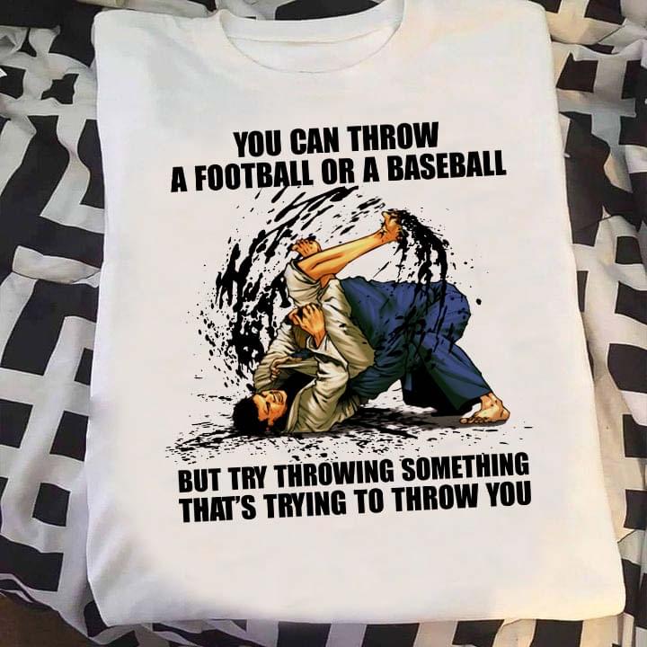 You Can Throw A Football Or A Baseball But Try Throwing Something That's Trying To Throw You Two Men Fighting Shirt