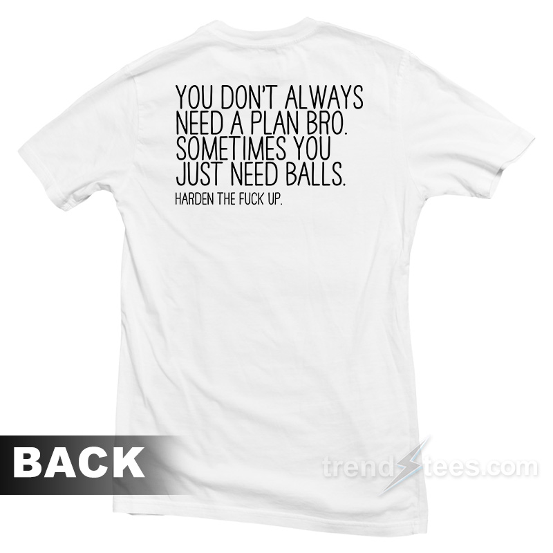 You Don't Always Need A Plan Bro Sometime You Just Need Balls T-shirt
