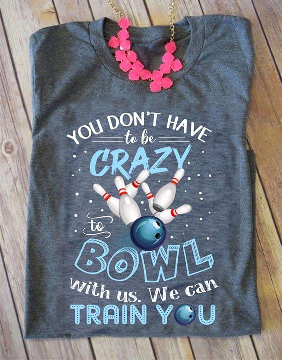 You Don't Have To Be Crazy Bowl With Us Shirt