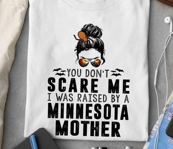 You Don't Scare Me I Was Raised By A Minnesota Mother Halloween Girl Shirt