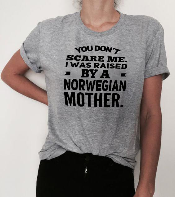 You Don't Scare Me I Was Raised By A Norwegian Mother Shirt