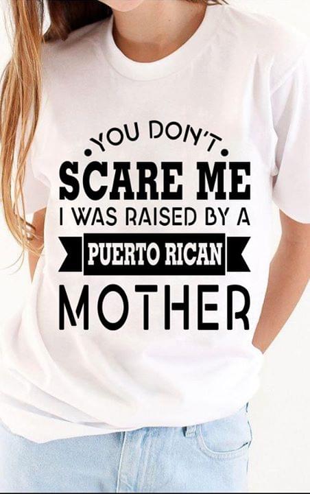 You Don't Scare Me I Was Raised By A Puetro Rican Mother Shirt