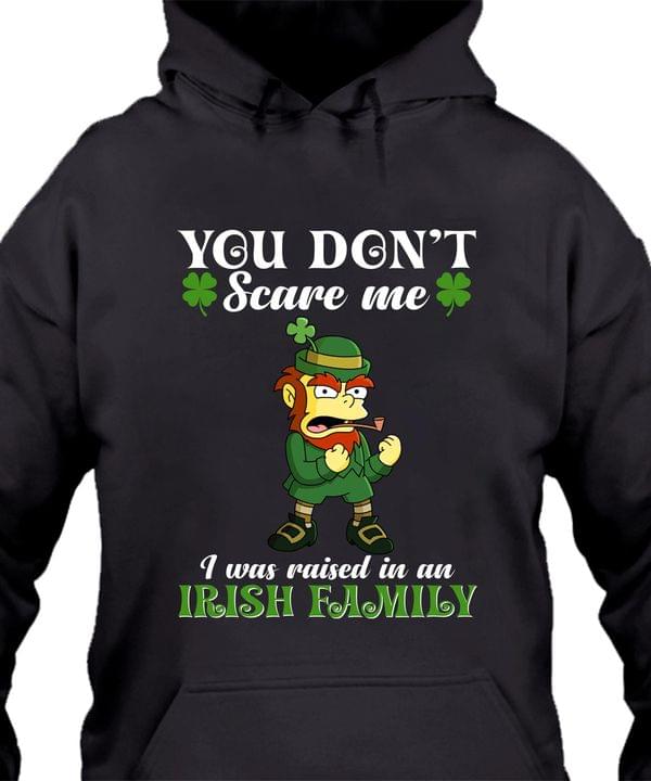 You Don't Scare Me I Was Raised In An Irish Family Saint Patrick's Day Shirt