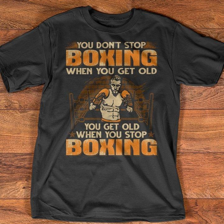 You Don't Stop Boxing When You Get Old You Get Old When You Stop Boxing Shirt