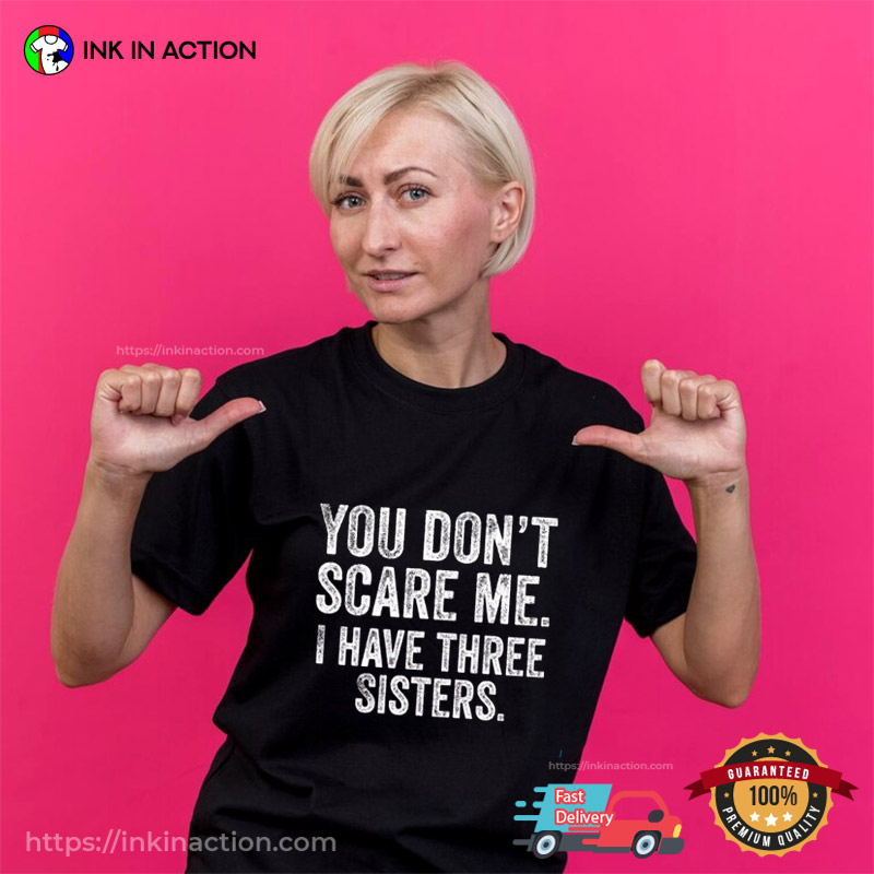 You Don’t Scare Me, I Have Three Sisters Shirt