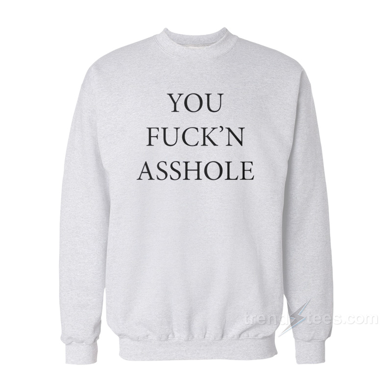 You Fuck'n Asshole Sweatshirt