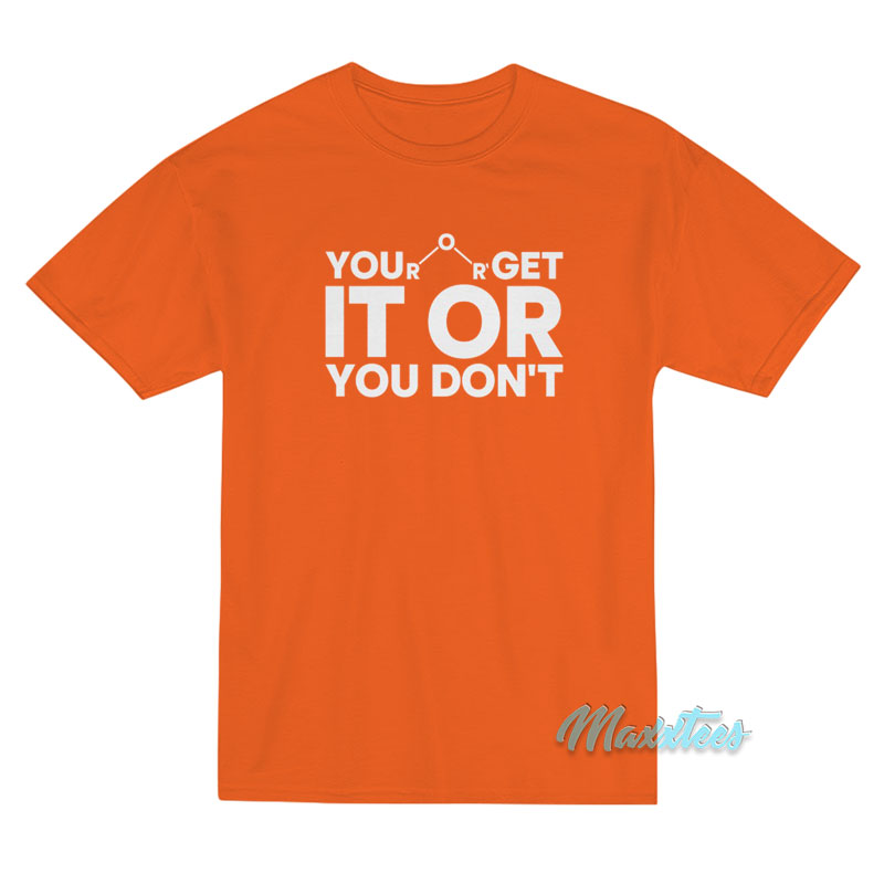 You Get It Or You Don't T-shirt