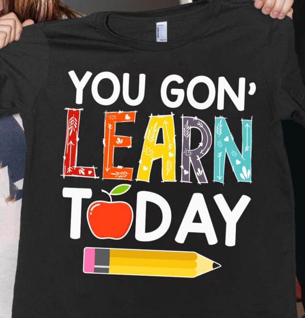 You Gon' Learn Today Shirt
