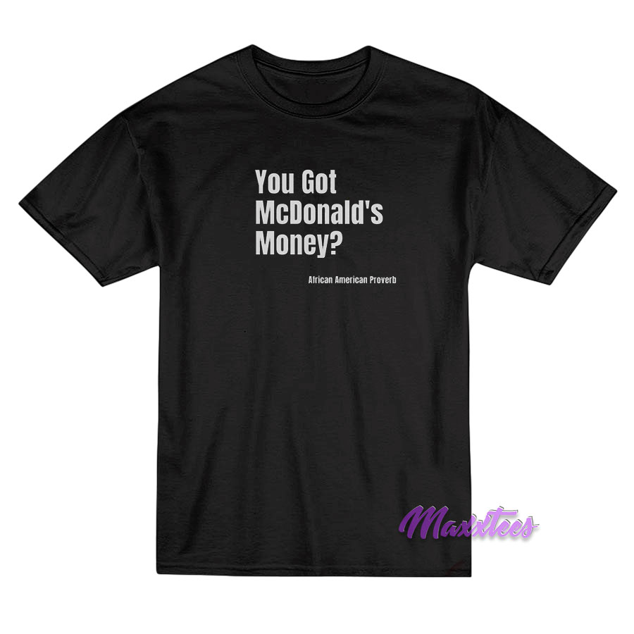You Got Mcdonald's Money African American Proverb T-shirt