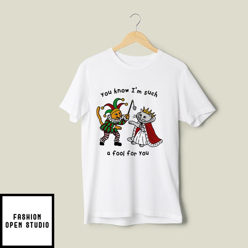 You Know I’m Such A Fool For You T-shirt