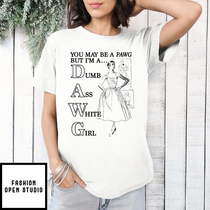 You May Be A Pawg But I’m A Dawg Dumb Ass White Girl T-shirt