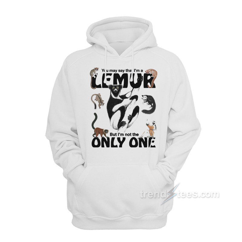 You May Say That I’m A Lemur But I'm Not The Only On Hoodie