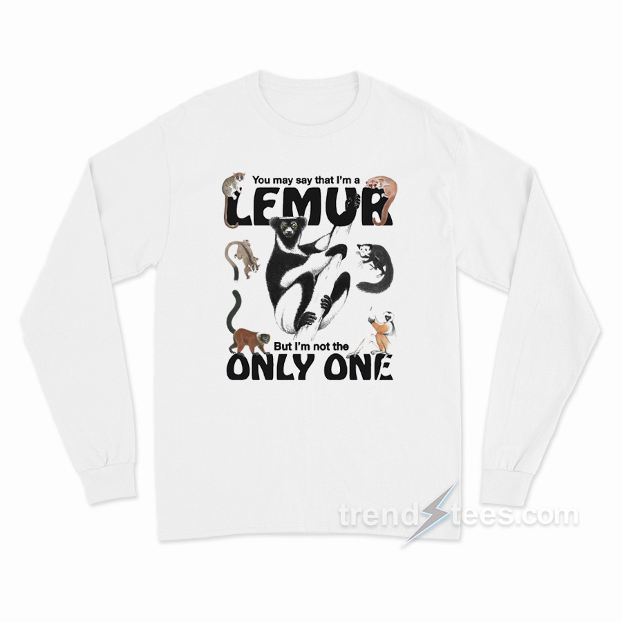 You May Say That I’m A Lemur But I'm Not The Only One Long Sleeve Shirt