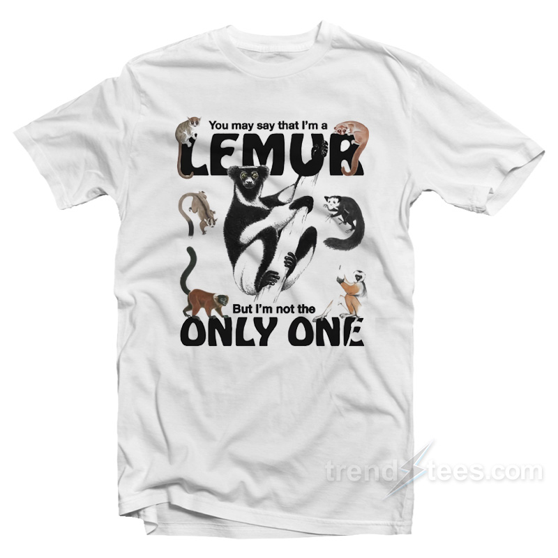 You May Say That I’m A Lemur But I'm Not The Only One T-shirt