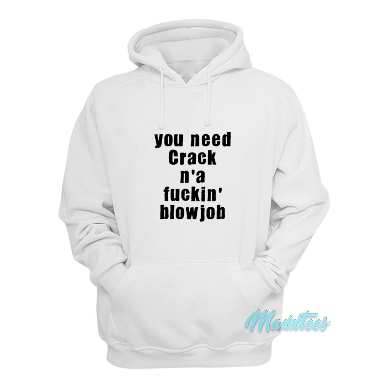 You Need Crack N'a Fuckin' Blowjob Hoodie