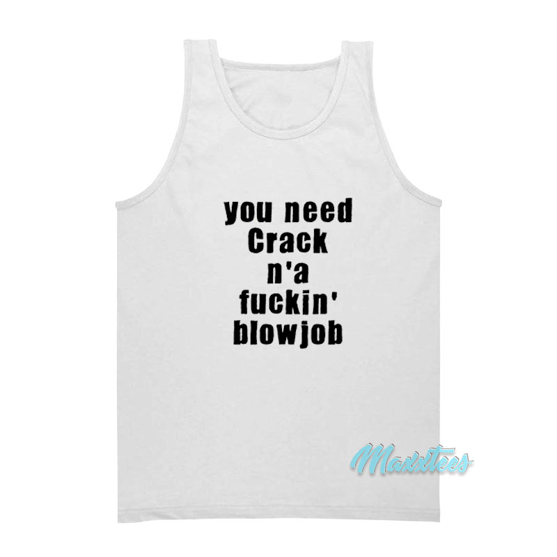 You Need Crack N'a Fuckin' Blowjob Tank Top