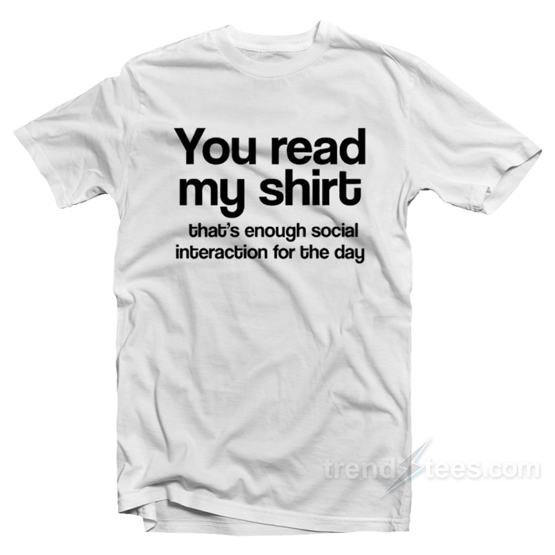 You Read My Shirt That's Enough Social Interaction T-shirt