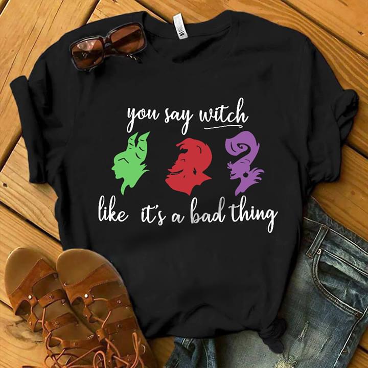 You Say Witch Like It's A Bad Thing Shirt